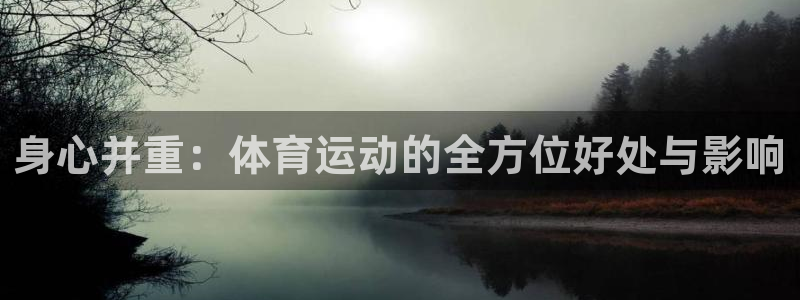 公海赌赌船官网下载平台注册:身心并重:体育运动的全方位好处与
