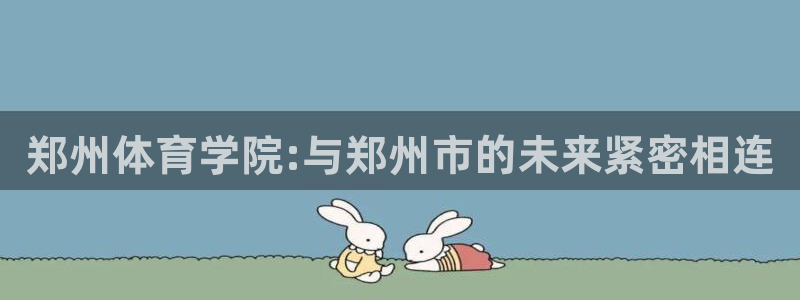 公海赌赌船官网下载平台:郑州体育学院:与郑州市的未来紧密相连