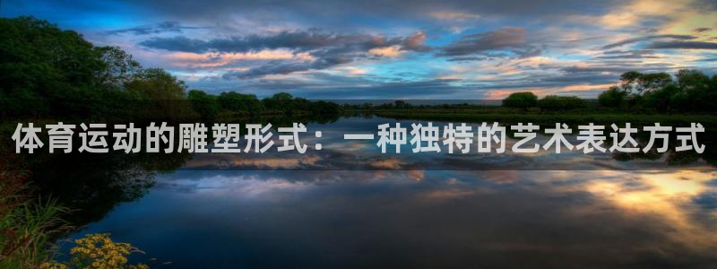 注册公海赌赌船官方正版app:体育运动的雕塑形式:一种独特的